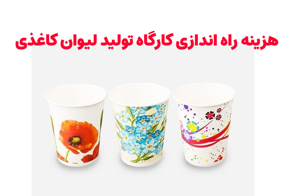 هزینه راه اندازی کارگاه تولید لیوان کاغذی
